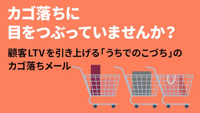 顧客LTVを引き上げる「うちでのこづち」のカゴ落ちメール